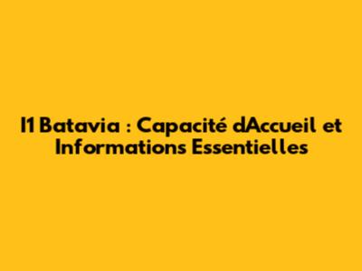 I1 Batavia : Capacité d'Accueil et Informations Essentielles