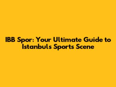 IBB Spor: Your Ultimate Guide to Istanbul's Sports Scene
