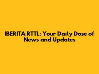IBERITA RTTL: Your Daily Dose of News and Updates
