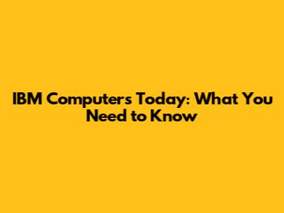 IBM Computers Today: What You Need to Know