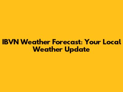 IBVN Weather Forecast: Your Local Weather Update