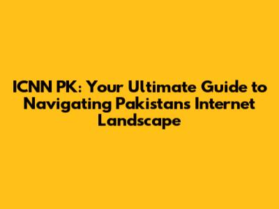 ICNN PK: Your Ultimate Guide to Navigating Pakistan's Internet Landscape