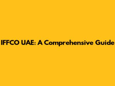 IFFCO UAE: A Comprehensive Guide