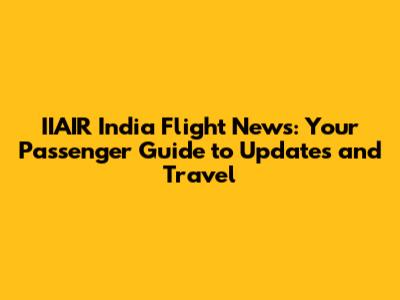 IIAIR India Flight News: Your Passenger Guide to Updates and Travel