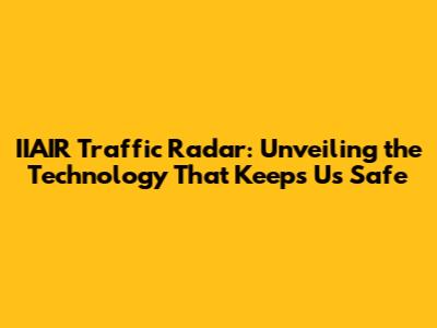 IIAIR Traffic Radar: Unveiling the Technology That Keeps Us Safe