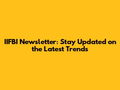 IIFBI Newsletter: Stay Updated on the Latest Trends