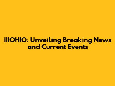 IIIOHIO: Unveiling Breaking News and Current Events