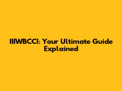 IIIWBCCI: Your Ultimate Guide Explained