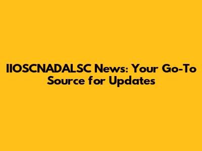 IIOSCNADALSC News: Your Go-To Source for Updates