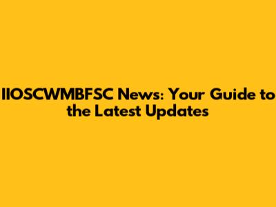 IIOSCWMBFSC News: Your Guide to the Latest Updates