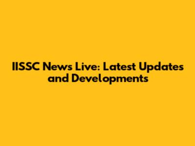 IISSC News Live: Latest Updates and Developments