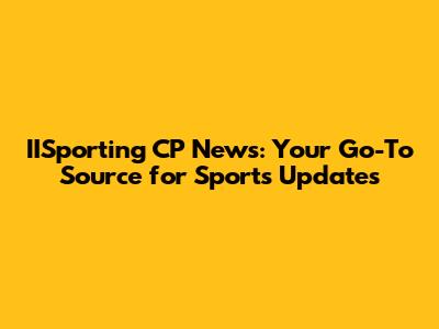 IISporting CP News: Your Go-To Source for Sports Updates