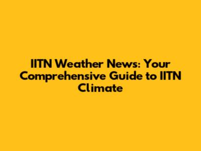 IITN Weather News: Your Comprehensive Guide to IITN Climate