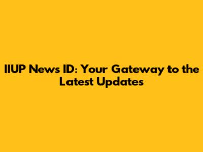IIUP News ID: Your Gateway to the Latest Updates