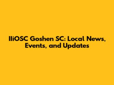 IIiOSC Goshen SC: Local News, Events, and Updates