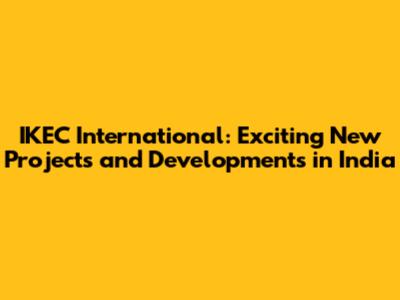 IKEC International: Exciting New Projects and Developments in India