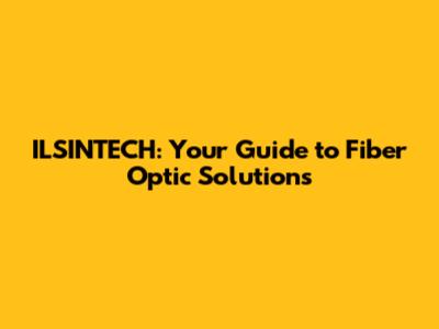 ILSINTECH: Your Guide to Fiber Optic Solutions