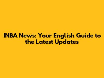INBA News: Your English Guide to the Latest Updates
