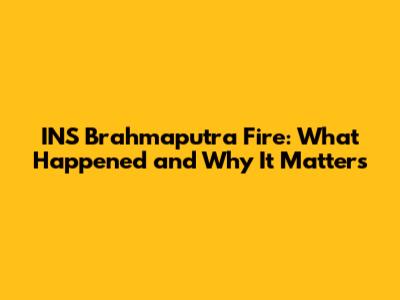 INS Brahmaputra Fire: What Happened and Why It Matters
