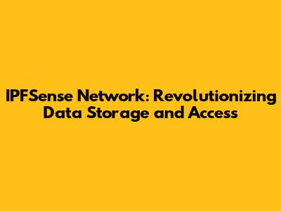 IPFSense Network: Revolutionizing Data Storage and Access