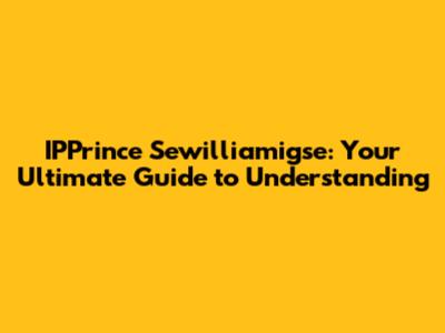 IPPrince Sewilliamigse: Your Ultimate Guide to Understanding