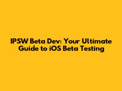 IPSW Beta Dev: Your Ultimate Guide to iOS Beta Testing