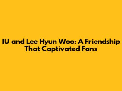 IU and Lee Hyun Woo: A Friendship That Captivated Fans