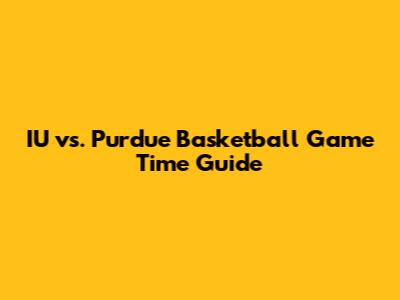 IU vs. Purdue Basketball Game Time Guide