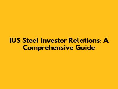 IUS Steel Investor Relations: A Comprehensive Guide
