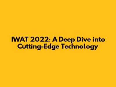 IWAT 2022: A Deep Dive into Cutting-Edge Technology
