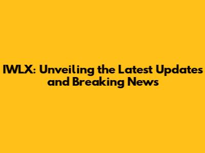 IWLX: Unveiling the Latest Updates and Breaking News