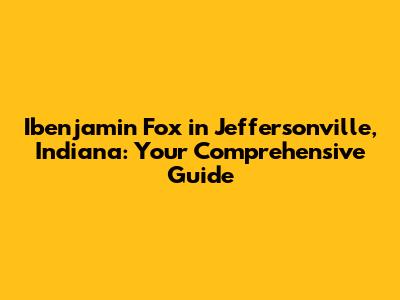 Ibenjamin Fox in Jeffersonville, Indiana: Your Comprehensive Guide