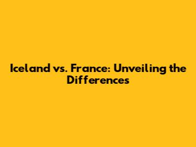 Iceland vs. France: Unveiling the Differences