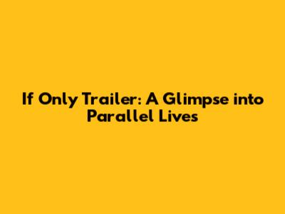 If Only Trailer: A Glimpse into Parallel Lives