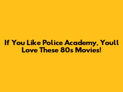 If You Like Police Academy, You'll Love These 80s Movies!