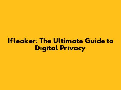 Ifleaker: The Ultimate Guide to Digital Privacy