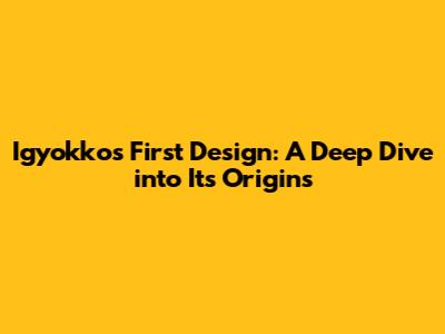 Igyokko's First Design: A Deep Dive into Its Origins