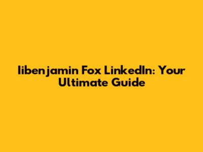 Iibenjamin Fox LinkedIn: Your Ultimate Guide