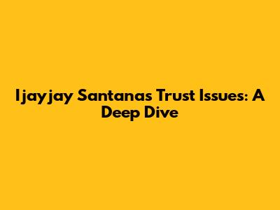 Ijayjay Santana's Trust Issues: A Deep Dive
