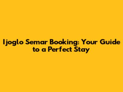 Ijoglo Semar Booking: Your Guide to a Perfect Stay