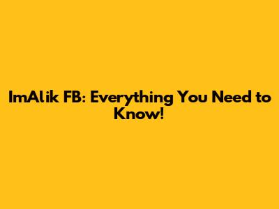 ImAlik FB: Everything You Need to Know!