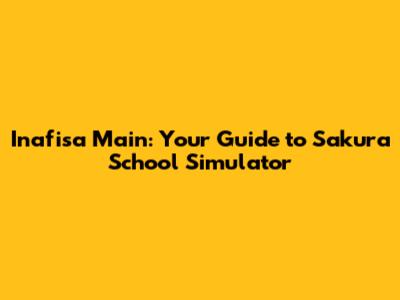 Inafisa Main: Your Guide to Sakura School Simulator