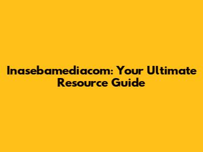 Inasebamediacom: Your Ultimate Resource Guide