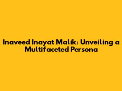 Inaveed Inayat Malik: Unveiling a Multifaceted Persona