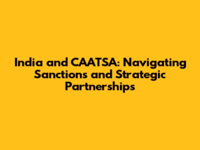 India and CAATSA: Navigating Sanctions and Strategic Partnerships