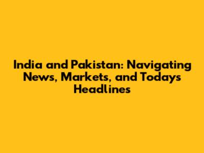 India and Pakistan: Navigating News, Markets, and Today's Headlines