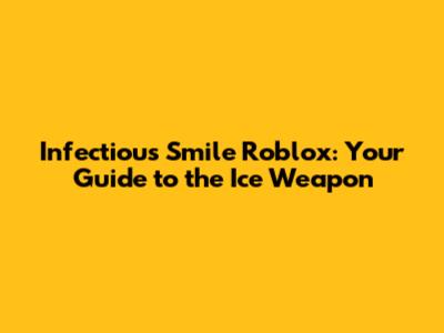 Infectious Smile Roblox: Your Guide to the Ice Weapon