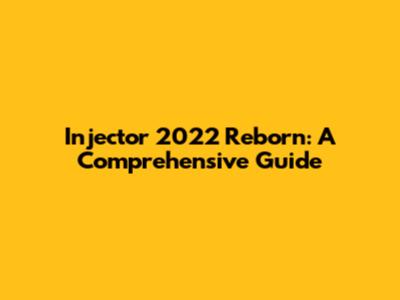 Injector 2022 Reborn: A Comprehensive Guide