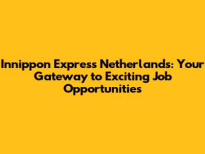 Innippon Express Netherlands: Your Gateway to Exciting Job Opportunities