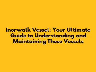 Inorwalk Vessel: Your Ultimate Guide to Understanding and Maintaining These Vessels